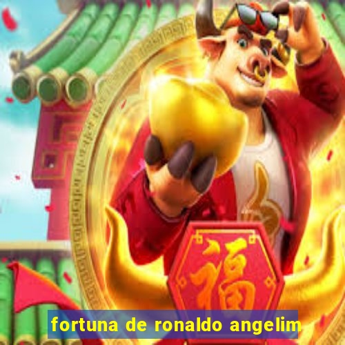 fortuna de ronaldo angelim